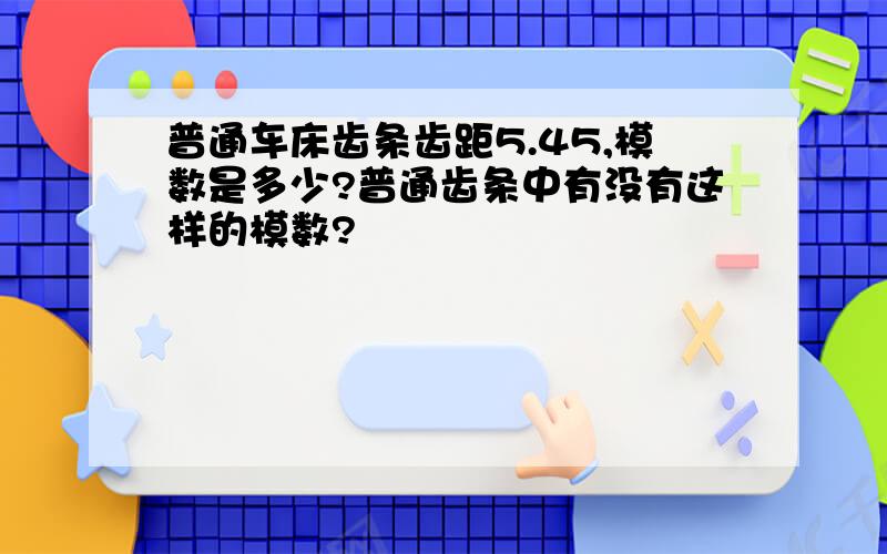 普通车床齿条齿距5.45,模数是多少?普通齿条中有没有这样的模数?