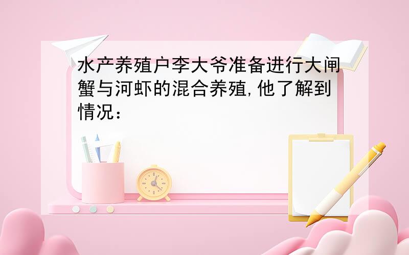 水产养殖户李大爷准备进行大闸蟹与河虾的混合养殖,他了解到情况：