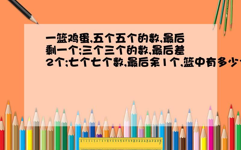 一篮鸡蛋,五个五个的数,最后剩一个;三个三个的数,最后差2个;七个七个数,最后余1个,篮中有多少个鸡蛋