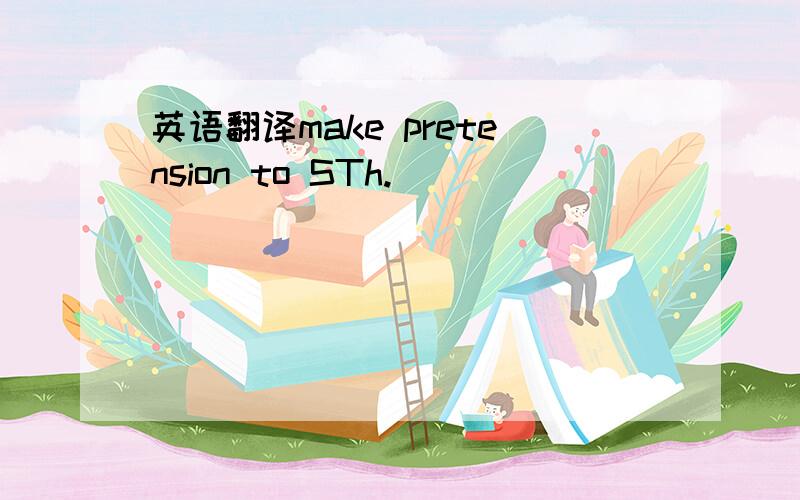 英语翻译make pretension to STh.