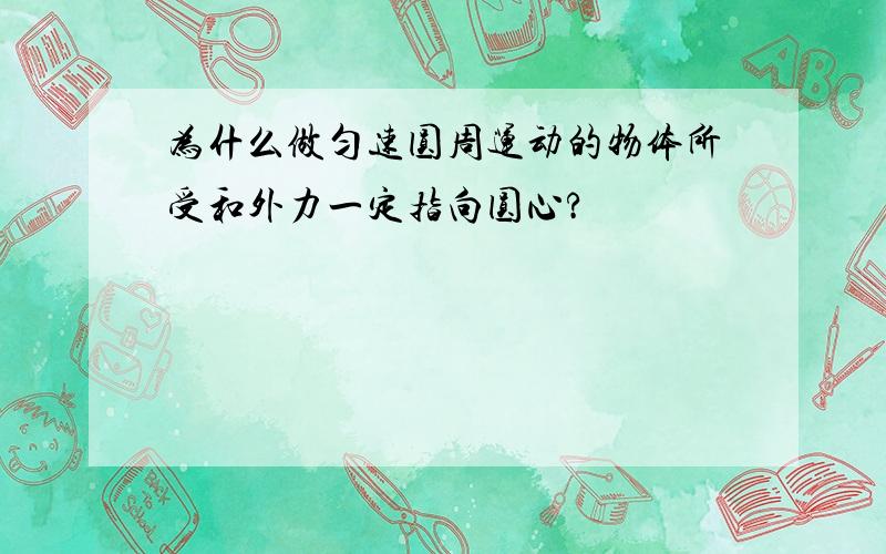 为什么做匀速圆周运动的物体所受和外力一定指向圆心?