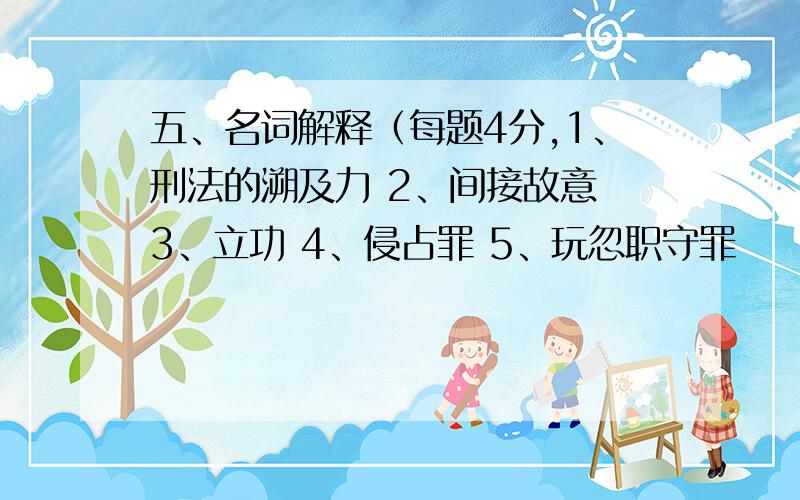 五、名词解释（每题4分,1、刑法的溯及力 2、间接故意 3、立功 4、侵占罪 5、玩忽职守罪