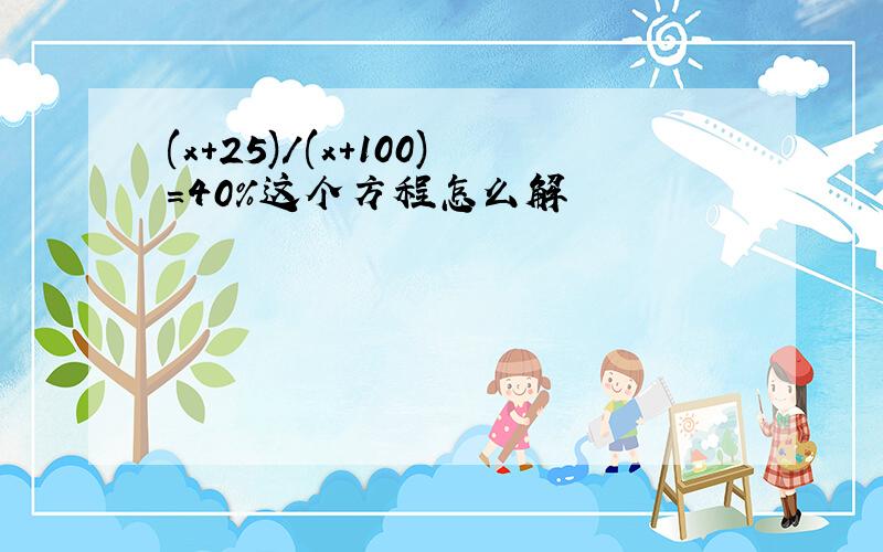 (x+25)/(x+100)=40%这个方程怎么解