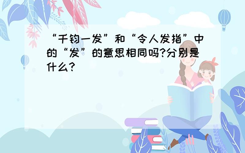 “千钧一发”和“令人发指”中的“发”的意思相同吗?分别是什么?