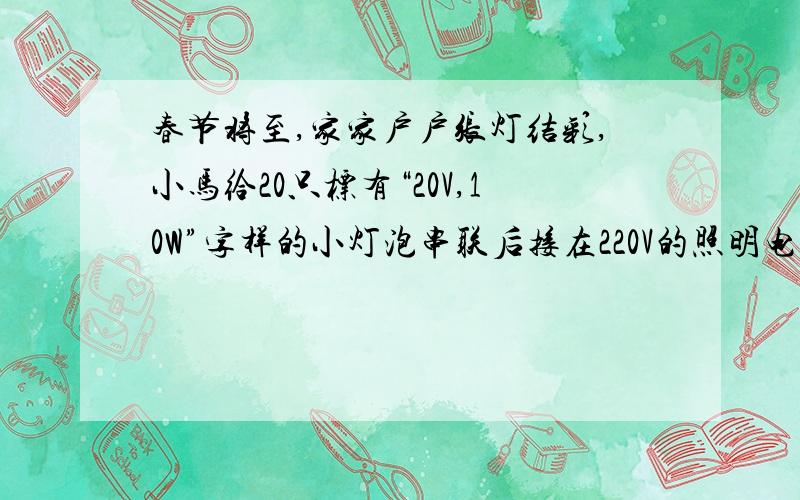 春节将至,家家户户张灯结彩,小马给20只标有“20V,10W”字样的小灯泡串联后接在220V的照明电路上,求这些小灯泡的