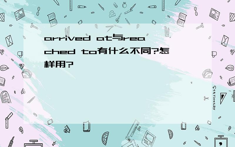 arrived at与reached to有什么不同?怎样用?