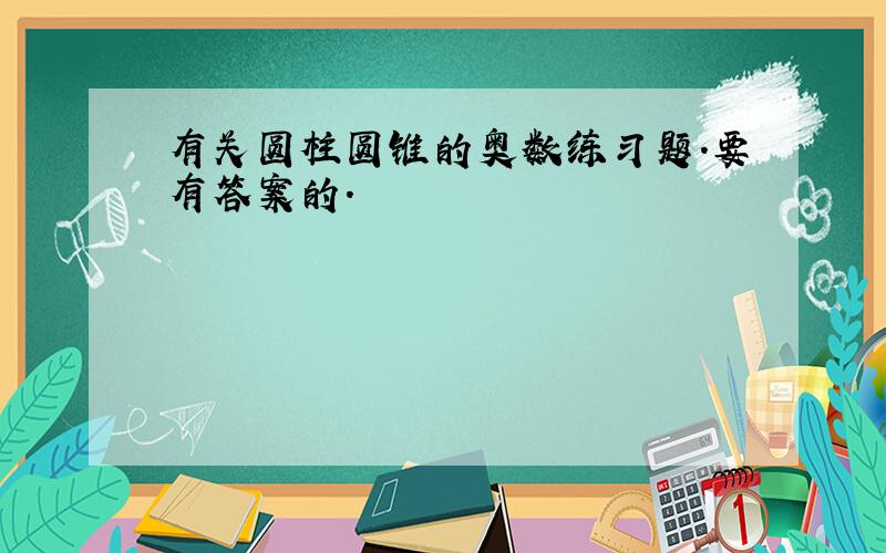 有关圆柱圆锥的奥数练习题.要有答案的.