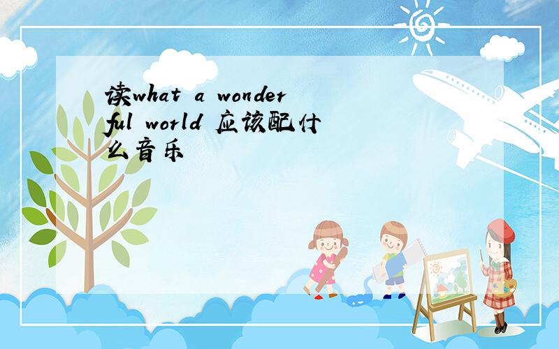 读what a wonderful world 应该配什么音乐