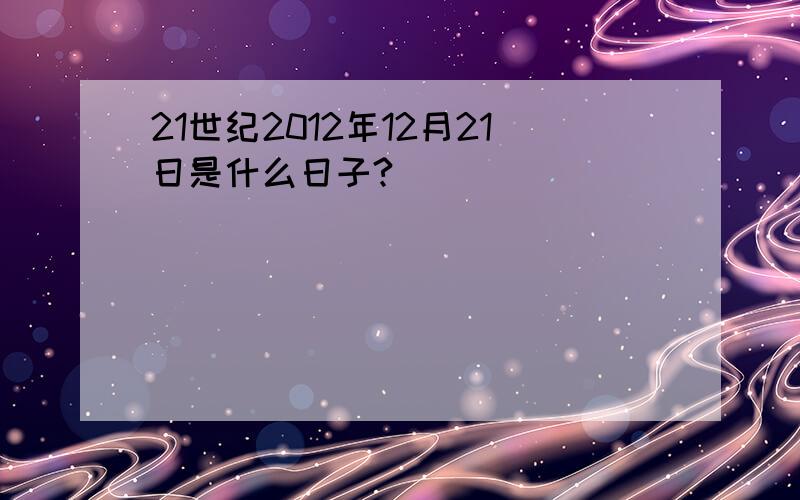 21世纪2012年12月21日是什么日子?