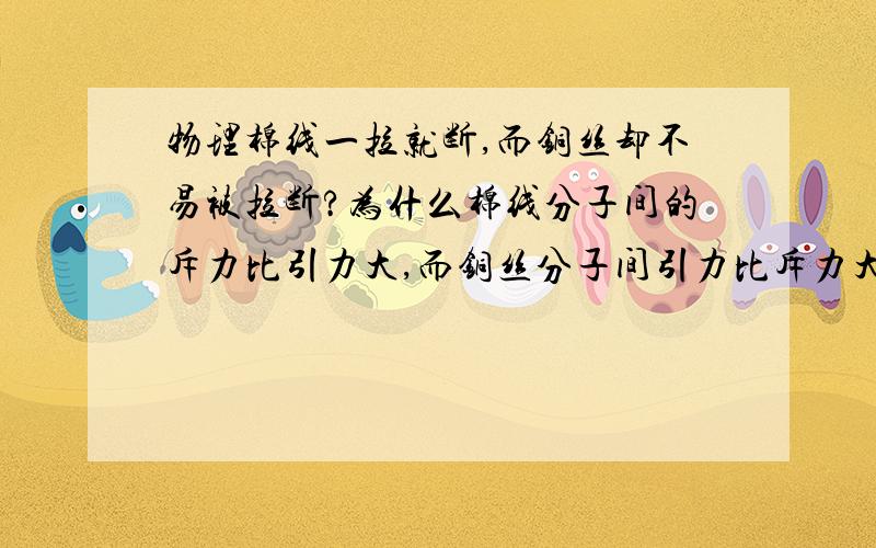 物理棉线一拉就断,而铜丝却不易被拉断?为什么棉线分子间的斥力比引力大,而铜丝分子间引力比斥力大不对