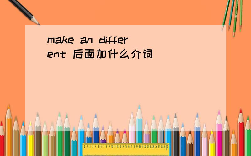 make an different 后面加什么介词