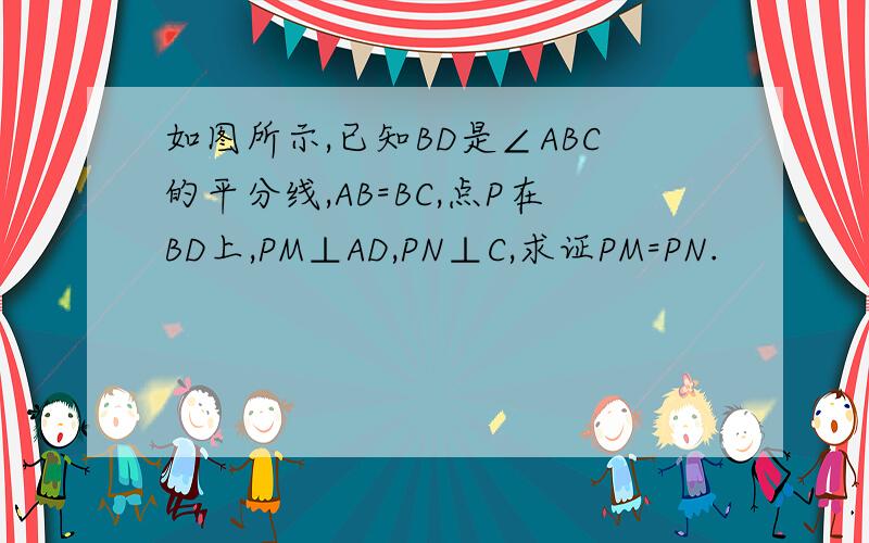 如图所示,已知BD是∠ABC的平分线,AB=BC,点P在BD上,PM⊥AD,PN⊥C,求证PM=PN.