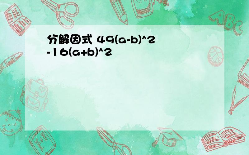 分解因式 49(a-b)^2-16(a+b)^2