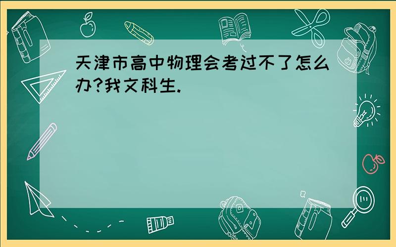 天津市高中物理会考过不了怎么办?我文科生.