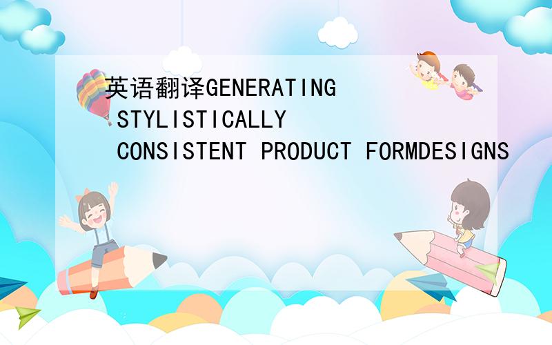 英语翻译GENERATING STYLISTICALLY CONSISTENT PRODUCT FORMDESIGNS