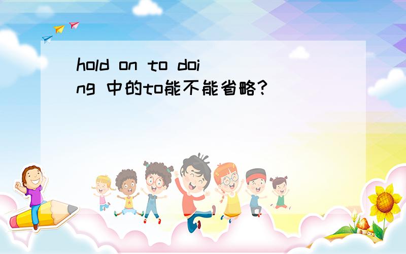 hold on to doing 中的to能不能省略?