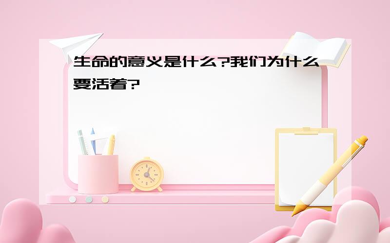 生命的意义是什么?我们为什么要活着?