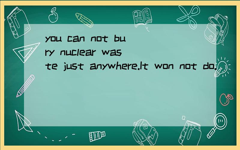 you can not bury nuclear waste just anywhere.It won not do.