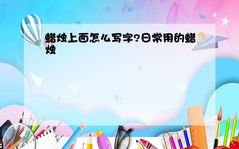 蜡烛上面怎么写字?日常用的蜡烛