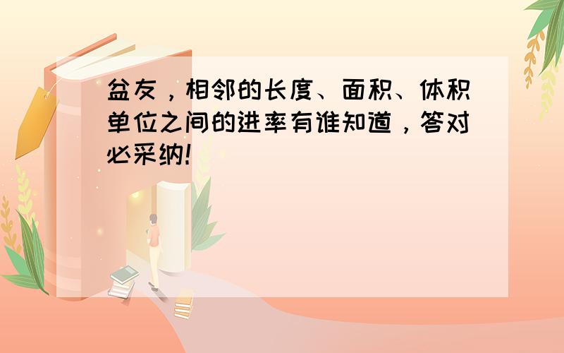 盆友，相邻的长度、面积、体积单位之间的进率有谁知道，答对必采纳！