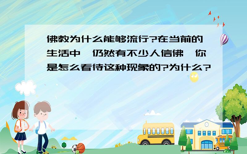 佛教为什么能够流行?在当前的生活中,仍然有不少人信佛,你是怎么看待这种现象的?为什么?