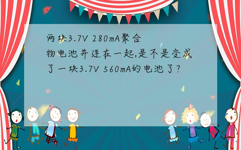 两块3.7V 280mA聚合物电池并连在一起,是不是变成了一块3.7V 560mA的电池了?