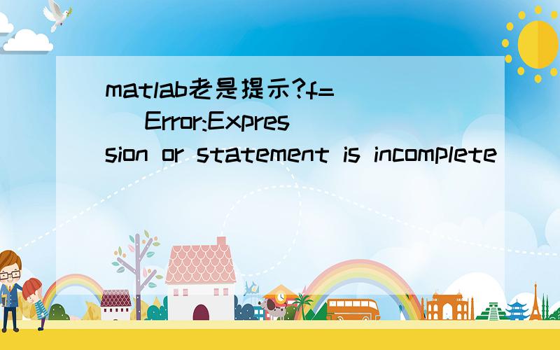 matlab老是提示?f= | Error:Expression or statement is incomplete