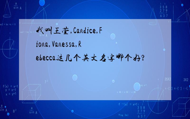 我叫王萱,Candice,Fiona,Vanessa,Rebecca这几个英文名字哪个好?