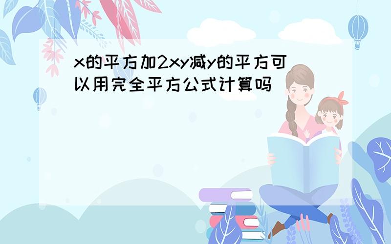 x的平方加2xy减y的平方可以用完全平方公式计算吗