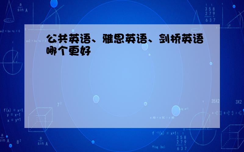 公共英语、雅思英语、剑桥英语哪个更好