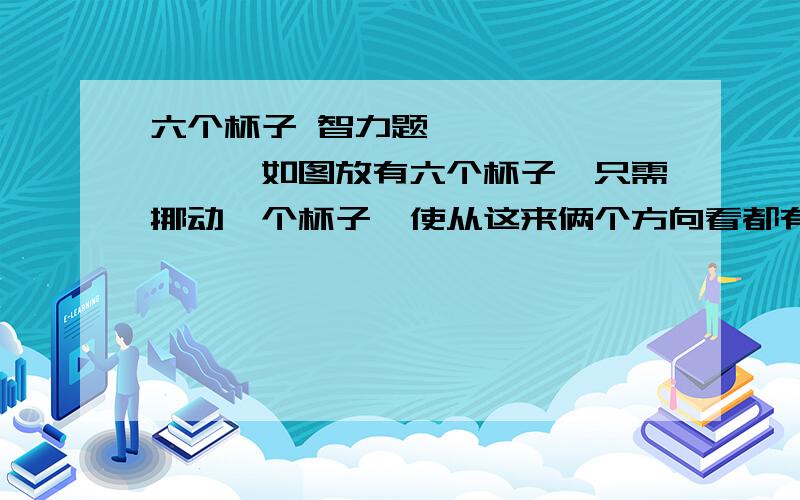 六个杯子 智力题○ ○↑○○○○→如图放有六个杯子,只需挪动一个杯子,使从这来俩个方向看都有四个杯子.竖着的三个杯子是对