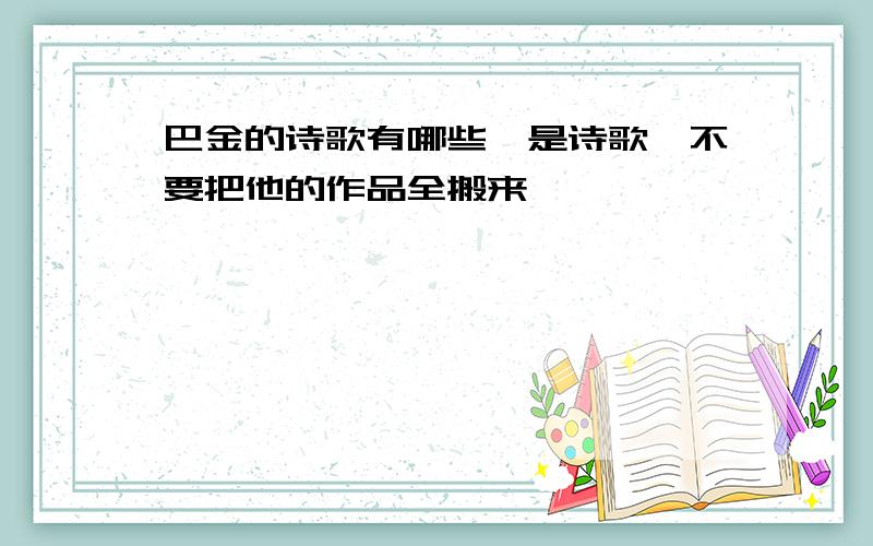 巴金的诗歌有哪些,是诗歌,不要把他的作品全搬来,