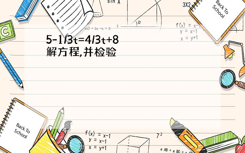 5-1/3t=4/3t+8 解方程,并检验