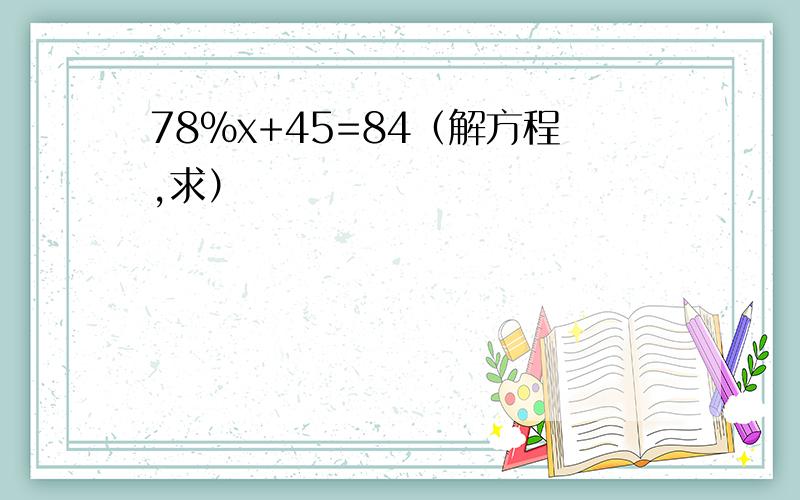 78%x+45=84（解方程,求）