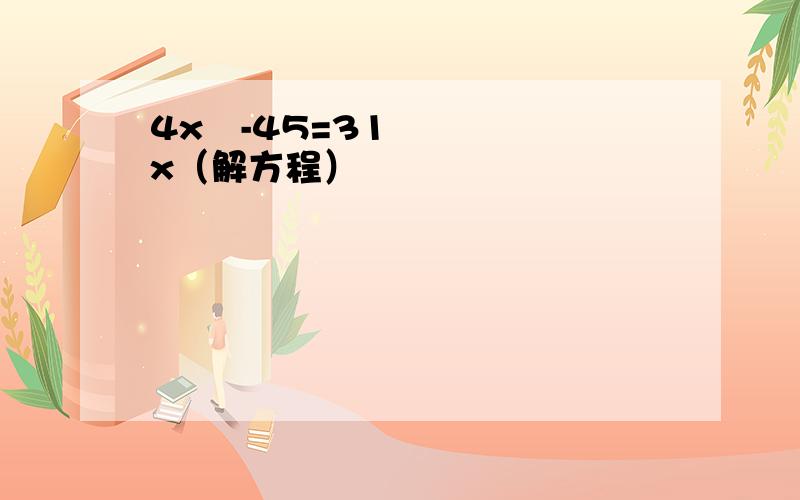 4x²-45=31x（解方程）