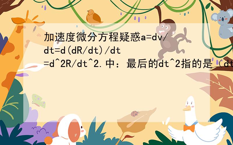 加速度微分方程疑惑a=dv/dt=d(dR/dt)/dt=d^2R/dt^2.中：最后的dt^2指的是（dt）^2还是d