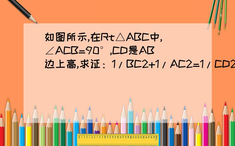 如图所示,在Rt△ABC中,∠ACB=90°,CD是AB边上高,求证：1/BC2+1/AC2=1/CD2