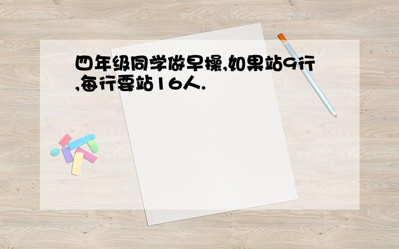 四年级同学做早操,如果站9行,每行要站16人.