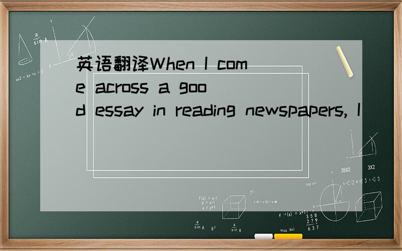 英语翻译When I come across a good essay in reading newspapers, I