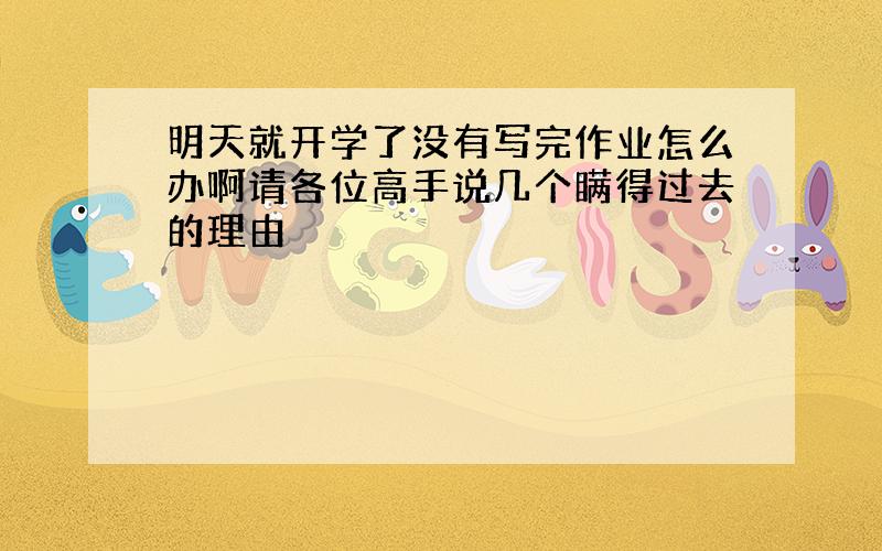 明天就开学了没有写完作业怎么办啊请各位高手说几个瞒得过去的理由