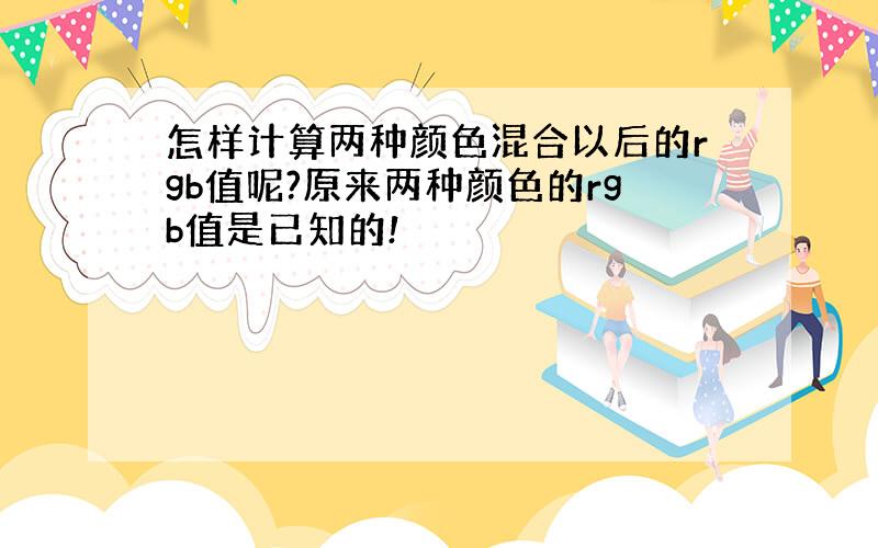 怎样计算两种颜色混合以后的rgb值呢?原来两种颜色的rgb值是已知的!