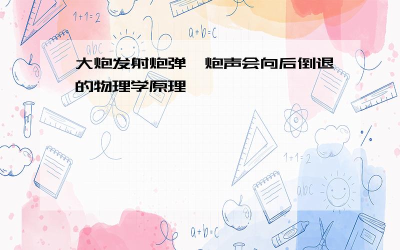 大炮发射炮弹,炮声会向后倒退的物理学原理