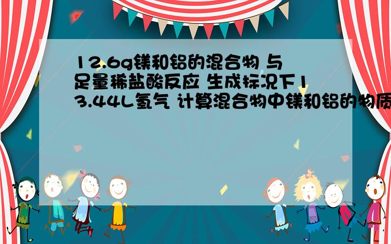 12.6g镁和铝的混合物 与足量稀盐酸反应 生成标况下13.44L氢气 计算混合物中镁和铝的物质的量之比