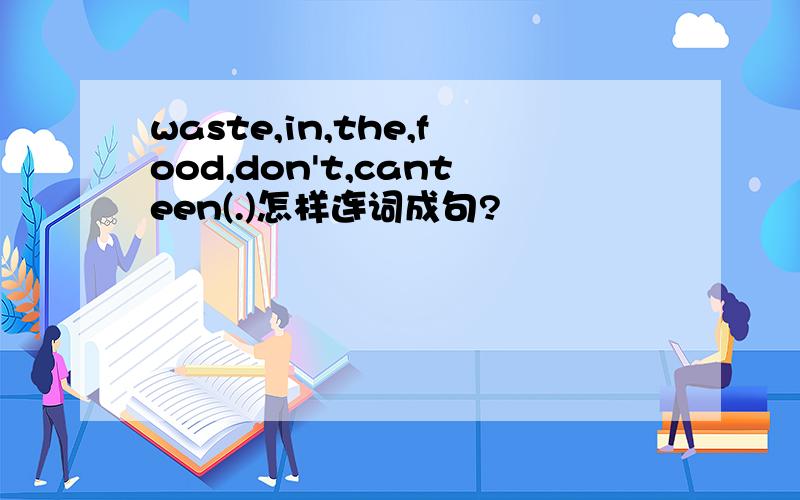 waste,in,the,food,don't,canteen(.)怎样连词成句?