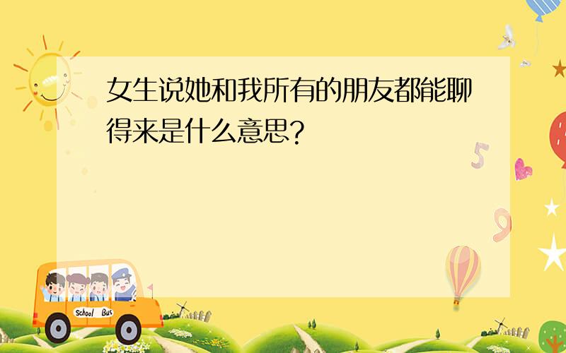 女生说她和我所有的朋友都能聊得来是什么意思?