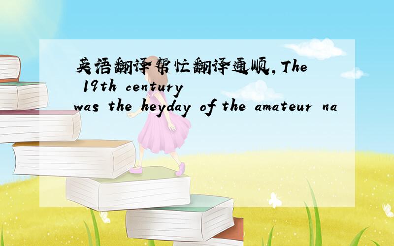 英语翻译帮忙翻译通顺,The 19th century was the heyday of the amateur na