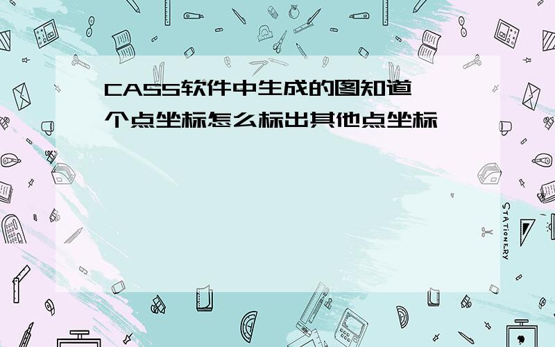 CASS软件中生成的图知道一个点坐标怎么标出其他点坐标