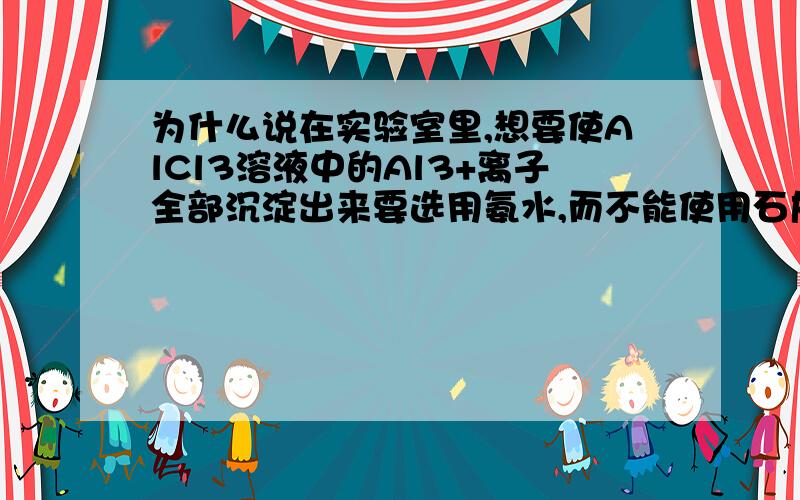 为什么说在实验室里,想要使AlCl3溶液中的Al3+离子全部沉淀出来要选用氨水,而不能使用石灰水、硫酸呢?