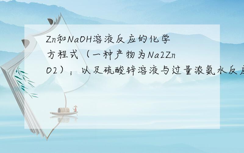 Zn和NaOH溶液反应的化学方程式（一种产物为Na2ZnO2）；以及硫酸锌溶液与过量浓氨水反应的离子方程式