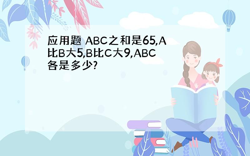 应用题 ABC之和是65,A比B大5,B比C大9,ABC各是多少?